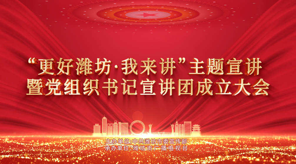 “更好潍坊·我来讲”主题宣讲暨党组织书记宣讲团